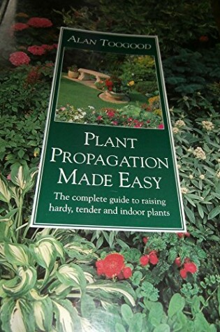 Cover of Plant Propagation Made Easy: the Complete Guide to Raising Hardy, Tender and Indoor Plants