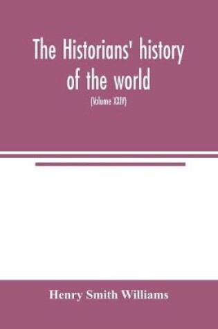 Cover of The historians' history of the world; a comprehensive narrative of the rise and development of nations as recorded by over two thousand of the great writers of all ages (Volume XXIV)