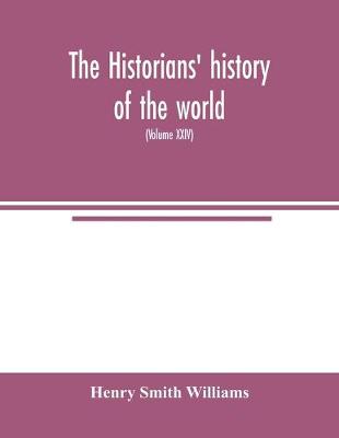 Book cover for The historians' history of the world; a comprehensive narrative of the rise and development of nations as recorded by over two thousand of the great writers of all ages (Volume XXIV)