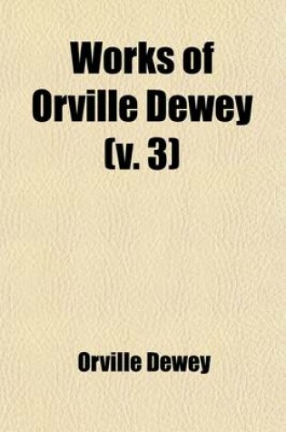 Cover of Works of Orville Dewey (Volume 3); Discourses and Reviews Upon Questions in Controversial Theology and Practical Religion
