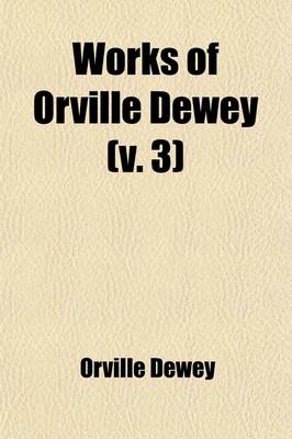 Book cover for Works of Orville Dewey (Volume 3); Discourses and Reviews Upon Questions in Controversial Theology and Practical Religion