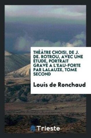 Cover of Th  tre Choisi, de J. De. Rotrou, Avec Une  tude, Portrait Grav  a l'Eau-Forte Par Lalauze, Tome Second