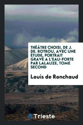 Book cover for Th  tre Choisi, de J. De. Rotrou, Avec Une  tude, Portrait Grav  a l'Eau-Forte Par Lalauze, Tome Second