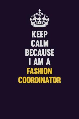 Book cover for Keep Calm Because I Am A Fashion Coordinator