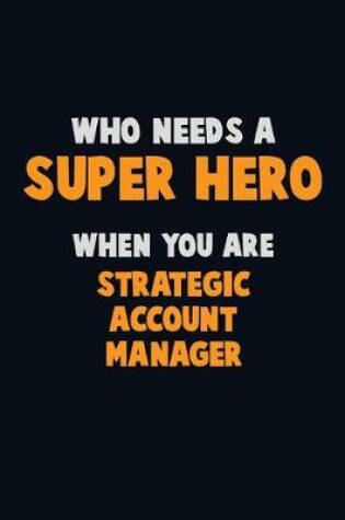 Cover of Who Need A SUPER HERO, When You Are Strategic Account Manager