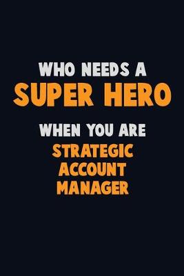 Book cover for Who Need A SUPER HERO, When You Are Strategic Account Manager