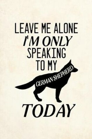 Cover of Leave Me Alone I'm Only Speaking To My German Shepherd Today