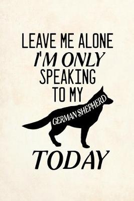 Book cover for Leave Me Alone I'm Only Speaking To My German Shepherd Today