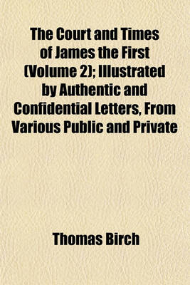 Book cover for The Court and Times of James the First (Volume 2); Illustrated by Authentic and Confidential Letters, from Various Public and Private