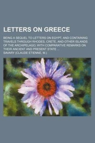 Cover of Letters on Greece; Being a Sequel to Letters on Egypt, and Containing Travels Through Rhodes, Crete, and Other Islands of the Archipelago with Comparative Remarks on Their Ancient and Present State