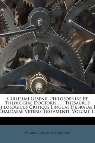 Cover of Guilielmi Gesenii, Philosophiae Et Theologiae Doctoris . . . Thesaurus Philologicus Criticus Linguae Hebraeae Et Chaldaeae Veteris Testamenti, Volume 1...