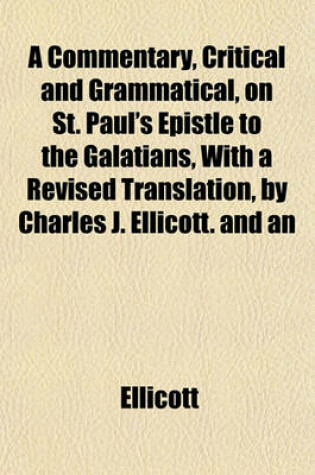 Cover of A Commentary, Critical and Grammatical, on St. Paul's Epistle to the Galatians, with a Revised Translation, by Charles J. Ellicott. and an