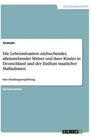 Cover of Die Lebenssituation asylsuchender, alleinstehender Mütter und ihrer Kinder in Deutschland und der Einfluss staatlicher Maßnahmen