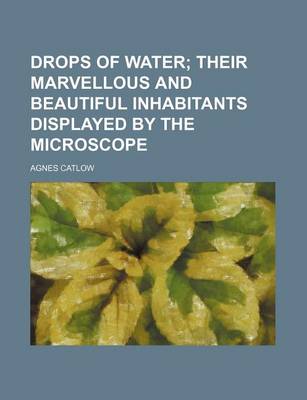 Book cover for Drops of Water; Their Marvellous and Beautiful Inhabitants Displayed by the Microscope