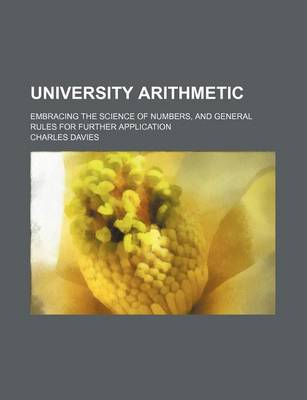 Book cover for University Arithmetic; Embracing the Science of Numbers, and General Rules for Further Application