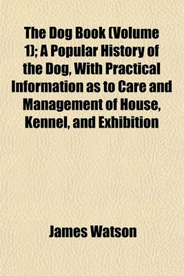 Book cover for The Dog Book (Volume 1); A Popular History of the Dog, with Practical Information as to Care and Management of House, Kennel, and Exhibition