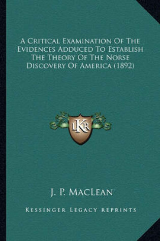 Cover of A Critical Examination of the Evidences Adduced to Establisha Critical Examination of the Evidences Adduced to Establish the Theory of the Norse Discovery of America (1892) the Theory of the Norse Discovery of America (1892)