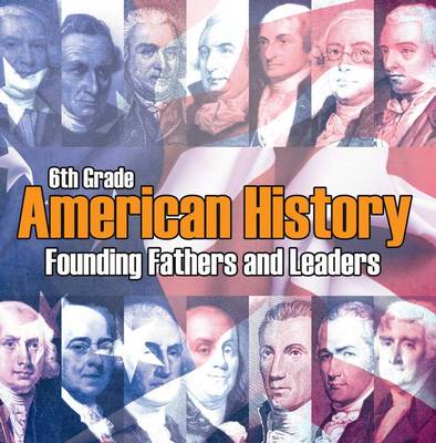 Book cover for 6th Grade American History: Founding Fathers and Leaders