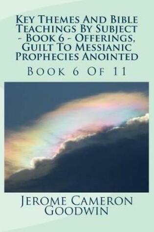 Cover of Key Themes And Bible Teachings By Subject - Book 6 - Offerings, Guilt To Messianic Prophecies Anointed