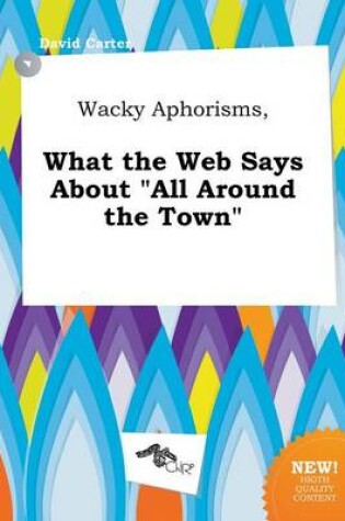 Cover of Wacky Aphorisms, What the Web Says about All Around the Town