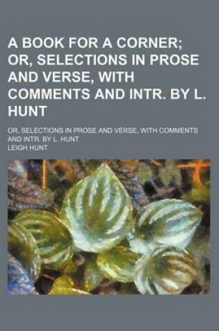 Cover of A Book for a Corner; Or, Selections in Prose and Verse, with Comments and Intr. by L. Hunt. Or, Selections in Prose and Verse, with Comments and Intr. by L. Hunt