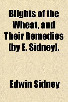 Book cover for Blights of the Wheat, and Their Remedies [By E. Sidney].