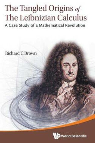 Cover of Tangled Origins of the Leibnizian Calculus, The: A Case Study of a Mathematical Revolution