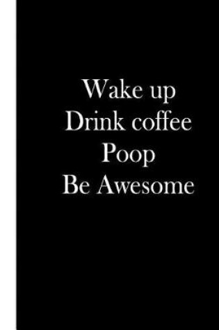 Cover of Wake Up Drink Coffee Poop Be Awesome