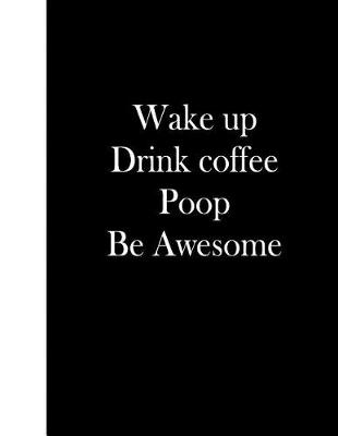 Book cover for Wake Up Drink Coffee Poop Be Awesome