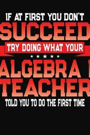 Cover of If At First You Don't Succeed Try Doing What Your Algebra I Teacher Told You To Do The First Time