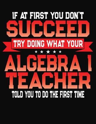 Book cover for If At First You Don't Succeed Try Doing What Your Algebra I Teacher Told You To Do The First Time