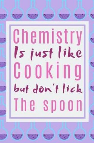 Cover of Chemistry Is Just Like Cooking Just Don't Lick The Spoon