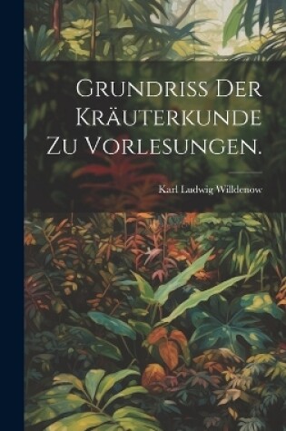 Cover of Grundriss der Kräuterkunde zu Vorlesungen.