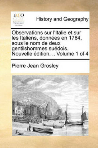 Cover of Observations Sur L'Italie Et Sur Les Italiens, Donnees En 1764, Sous Le Nom de Deux Gentilshommes Suedois. Nouvelle Edition. .. Volume 1 of 4