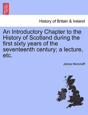 Book cover for An Introductory Chapter to the History of Scotland During the First Sixty Years of the Seventeenth Century; A Lecture, Etc.