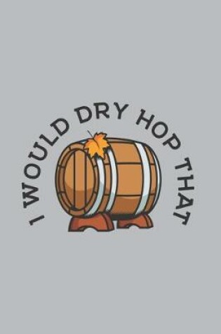 Cover of I Would Dry Hop That