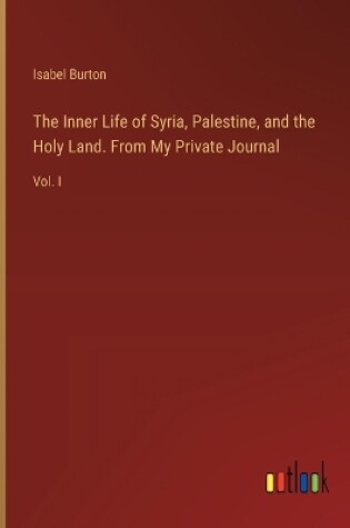 Cover of The Inner Life of Syria, Palestine, and the Holy Land. From My Private Journal