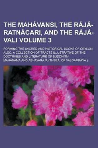 Cover of The Mahavansi, the Raja-Ratnacari, and the Raja-Vali (Volume 3); Forming the Sacred and Historical Books of Ceylon; Also, a Collection of