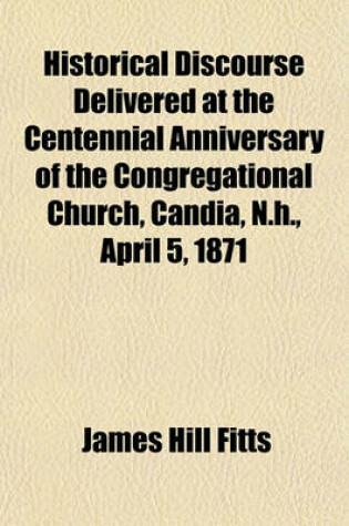 Cover of Historical Discourse Delivered at the Centennial Anniversary of the Congregational Church, Candia, N.H., April 5, 1871