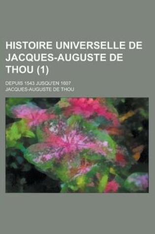 Cover of Histoire Universelle de Jacques-Auguste de Thou (1); Depuis 1543 Jusqu'en 1607