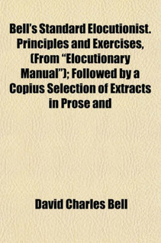 Cover of Bell's Standard Elocutionist. Principles and Exercises, (from "Elocutionary Manual"); Followed by a Copius Selection of Extracts in Prose and