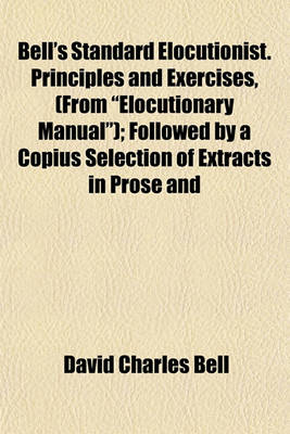 Book cover for Bell's Standard Elocutionist. Principles and Exercises, (from "Elocutionary Manual"); Followed by a Copius Selection of Extracts in Prose and