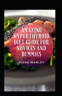 Book cover for Amazing Hyperthyroid Diet Guide For Novices And Dummies