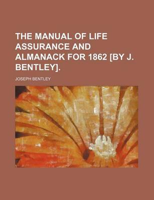 Book cover for The Manual of Life Assurance and Almanack for 1862 [By J. Bentley].