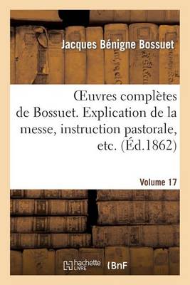 Cover of Oeuvres Completes de Bossuet. Vol. 17 Explication de la Messe, Instruction Pastorale, Etc