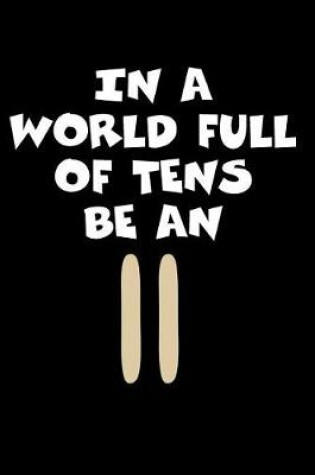 Cover of In A World Full Of Tens Be An 11