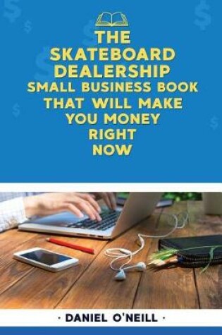 Cover of The Skateboard Dealership Small Business Book That Will Make You Money Right Now