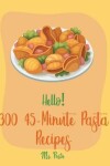 Book cover for Hello! 300 45-Minute Pasta Recipes