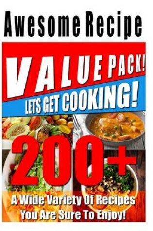 Cover of 200+ Awesome Recipe Value Pack! A Wide Variety Of Recipes You Are Sure To Enjoy!