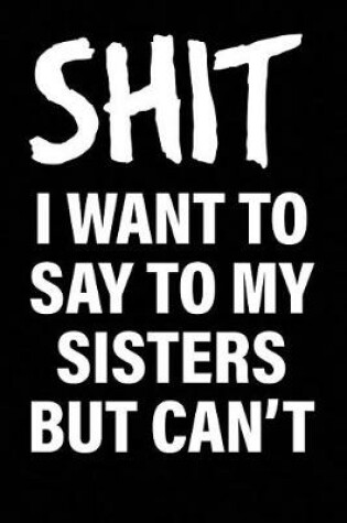 Cover of Shit I Want to Say to My Sisters But Can't